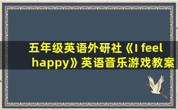 五年级英语外研社《I feel happy》英语音乐游戏教案